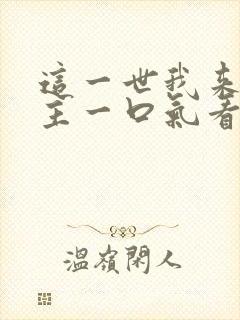 这一世我来当家主一口气看完