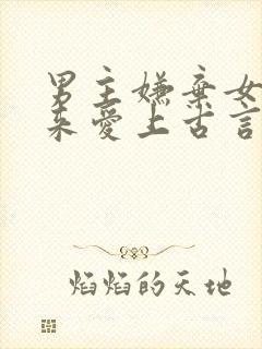 男主嫌弃女主后来爱上古言