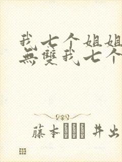 我七个姐姐绝世无双我七个姐姐绝世无双