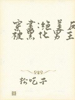 穿书:绝美反派被黑化男主强制爱