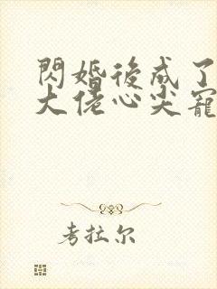 闪婚后成了满级大佬心尖宠短剧