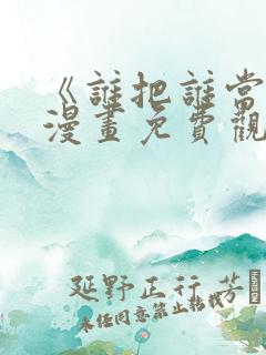 《谁把谁当真》漫画免费观看