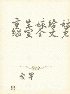 重生嫁给姑父当继室全文免费阅读