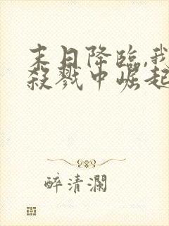 末日降临,我从杀戮中崛起把