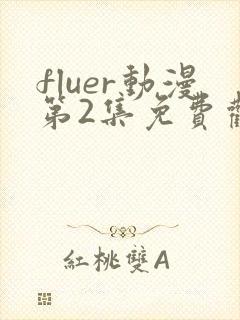 fluer动漫第2集免费观看