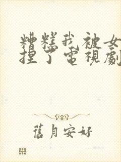 糟糕我被女帝拿捏了电视剧免费播放