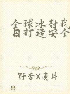 全球冰封我在末日打造安全屋