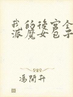 我的后宫全是反派魔女包子漫画