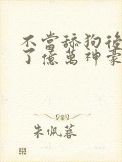 不当舔狗后我成了亿万神豪动漫