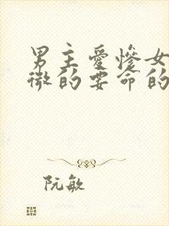 男主爱惨女主卑微的要命的甜宠文