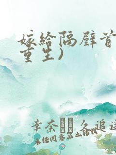 嫁给隔壁首辅(重生)