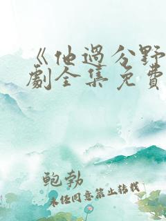 《他过分野》短剧全集免费观看完整