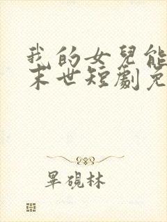 我的女儿能预知末世短剧免费观看