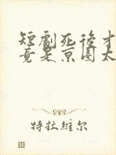 短剧死后才知我竟是京圈太子白月光免费