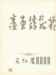 重生后我嫁给了渣男的死对头 第624章