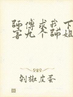 师傅求我下山祸害九个师姐短剧