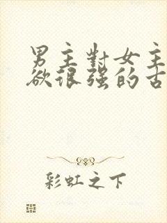 男主对女主占有欲很强的古言