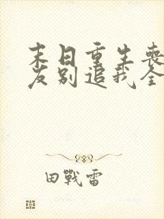 末日重生丧尸男友别追我全文阅读