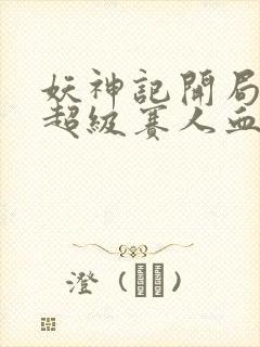 妖神记开局获得超级赛人血脉