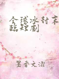 全球冰封末世降临短剧