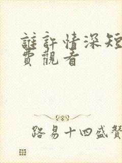 谁许情深短剧免费观看