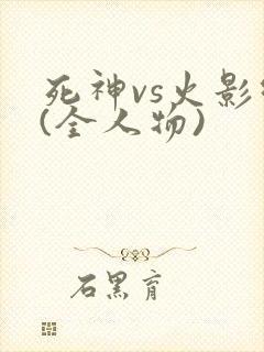 死神vs火影绊(全人物)