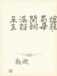 反派开局抢回女主推翻母亲