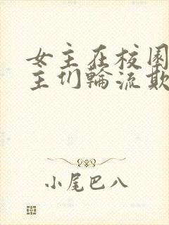 女主在校园被男主们轮流欺负的小说