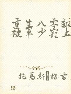 重生八零离婚后被军少宠上天