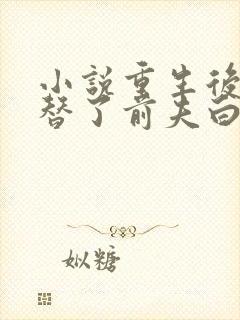 小说重生后我顶替了前夫白月光