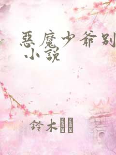 恶魔少爷别惹我 小说