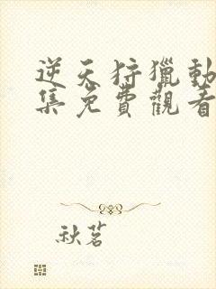 逆天狩猎动画全集免费观看