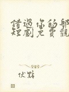 错过你的那些年短剧免费观看