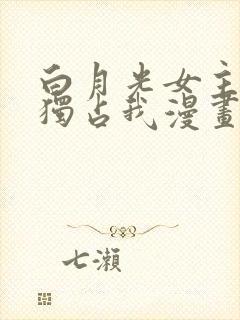 白月光女主总想独占我漫画下拉式