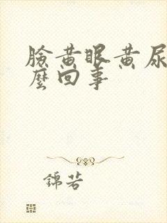 脸黄眼黄尿黄怎么回事