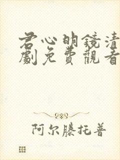 君心明镜清天短剧免费观看全集