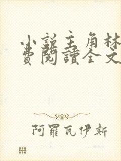 小说主角林峰免费阅读全文最新章节