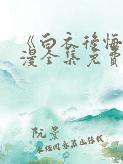 《白衣后悔》动漫全集免费观看