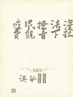 催眠撩法漫画免费观看下拉式最新章节