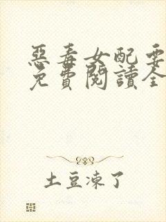 恶毒女配要逆袭免费阅读全文