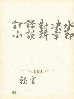 针锋对决水千丞小说新章节列表