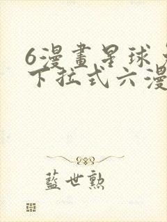 6漫画星球免费下拉式六漫画