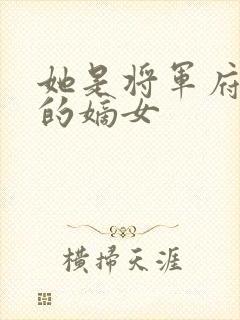 她是将军府唯一的嫡女