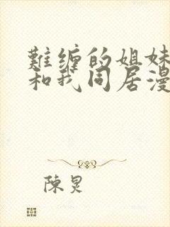 难缠的姐妹偏要和我同居漫画下拉