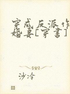 穿成反派作死未婚妻[穿书]