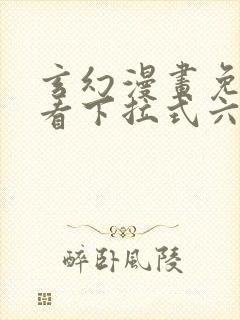 玄幻漫画免费观看下拉式六漫画