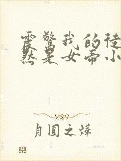 震惊我的徒弟居然是女帝小说阅读全部