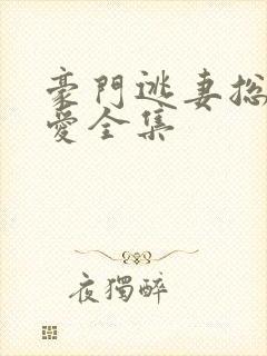 豪门逃妻总裁霸爱全集