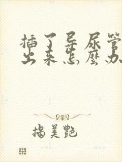 插了导尿管尿不出来怎么办