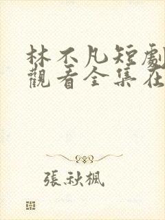 林不凡短剧免费观看全集在线